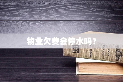 物业欠费会停水吗？