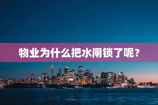 物业为什么把水闸锁了呢？
