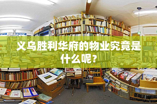 义乌胜利华府的物业究竟是什么呢？