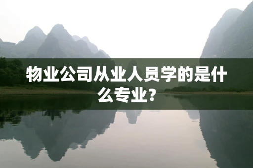物业公司从业人员学的是什么专业？