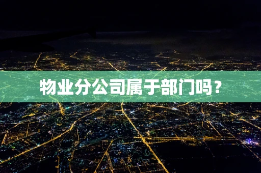 物业分公司属于部门吗？