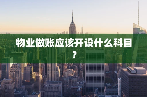 物业做账应该开设什么科目？
