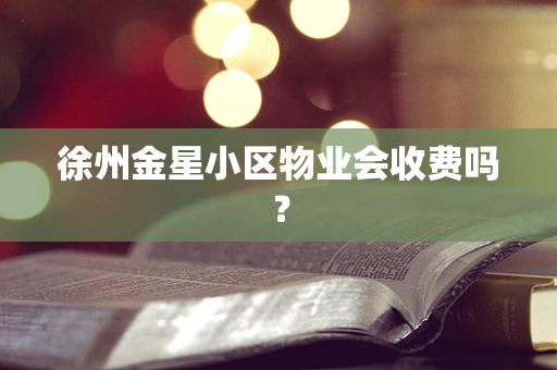 徐州金星小区物业会收费吗？