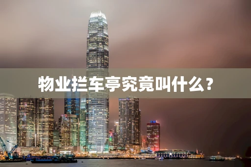 物业拦车亭究竟叫什么？