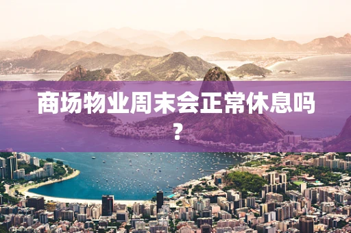商场物业周末会正常休息吗？