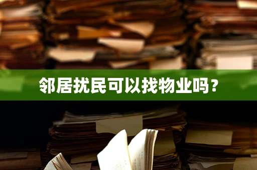 邻居扰民可以找物业吗？