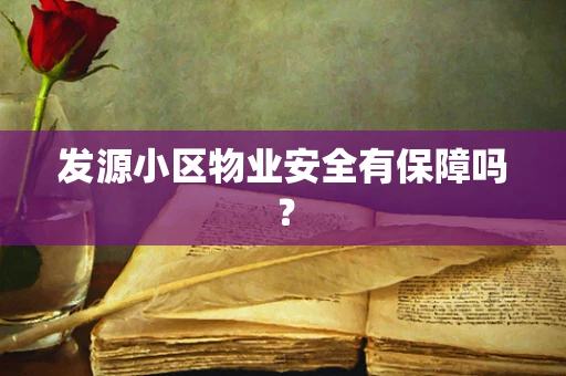 发源小区物业安全有保障吗？