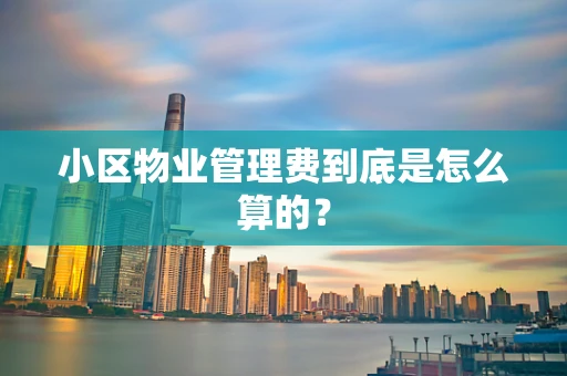 小区物业管理费到底是怎么算的？