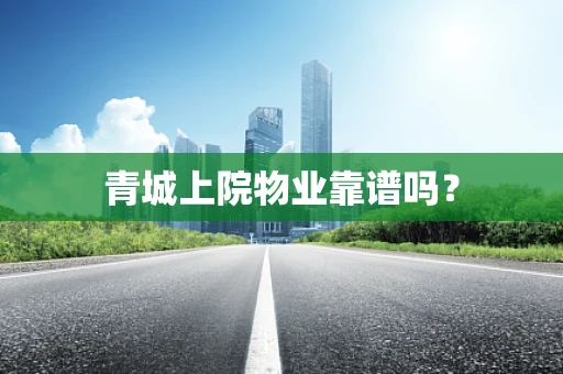 青城上院物业靠谱吗？
