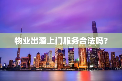 物业出渣上门服务合法吗？