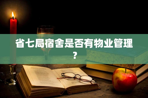省七局宿舍是否有物业管理？