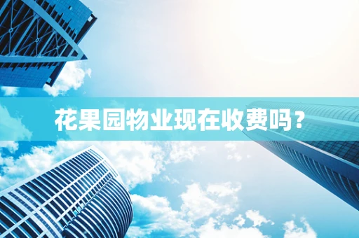 花果园物业现在收费吗？