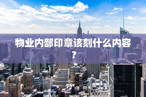物业内部印章该刻什么内容？