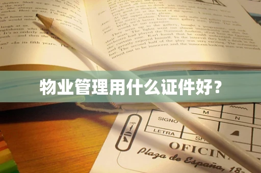 物业管理用什么证件好？
