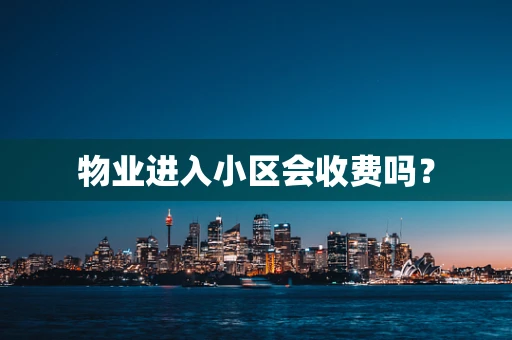 物业进入小区会收费吗？