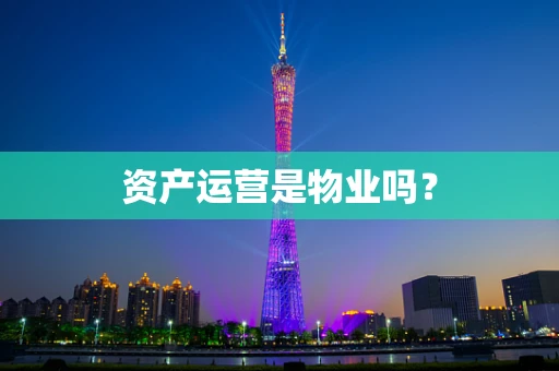 资产运营是物业吗？