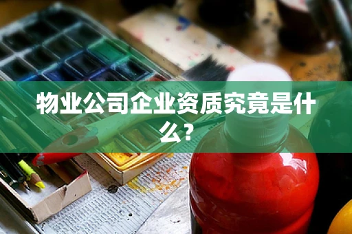 物业公司企业资质究竟是什么？
