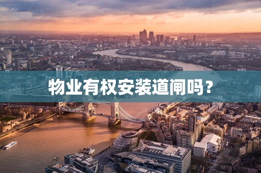 物业有权安装道闸吗？