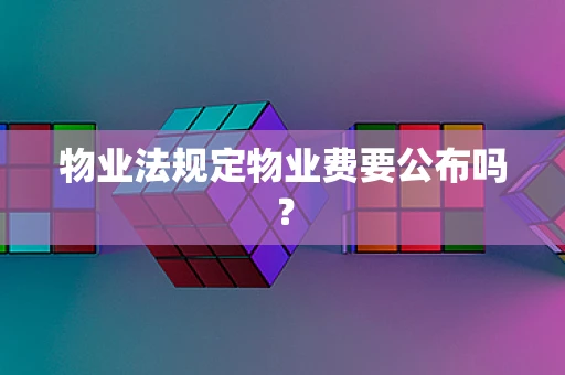 物业法规定物业费要公布吗？