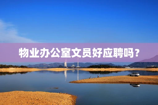 物业办公室文员好应聘吗？