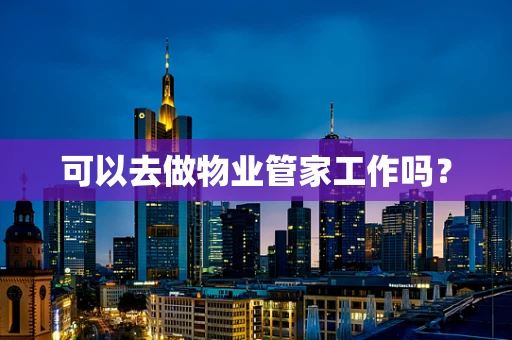 可以去做物业管家工作吗？