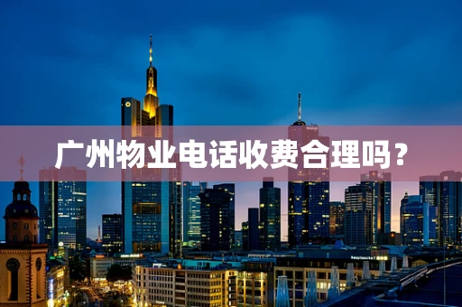 广州物业电话收费合理吗？