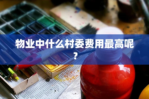 物业中什么村委费用最高呢？