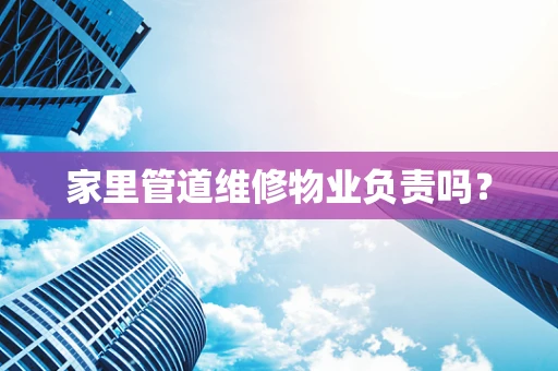 家里管道维修物业负责吗？
