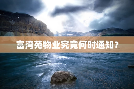 富湾苑物业究竟何时通知？