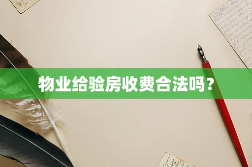 物业给验房收费合法吗？