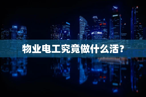 物业电工究竟做什么活？