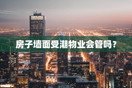 房子墙面受潮物业会管吗？