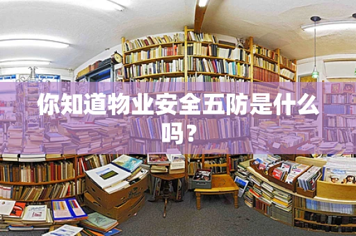 你知道物业安全五防是什么吗？