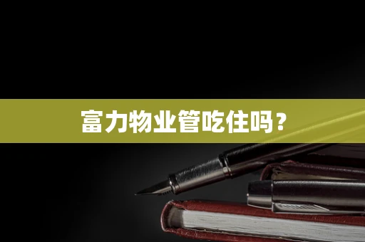 富力物业管吃住吗？