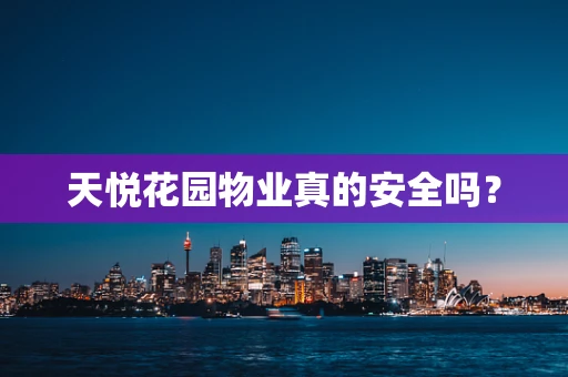 天悦花园物业真的安全吗？