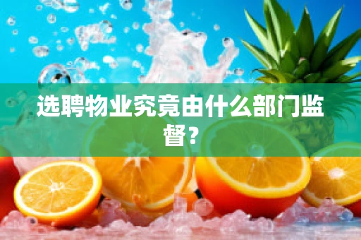 选聘物业究竟由什么部门监督？