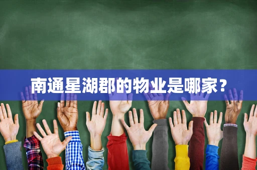 南通星湖郡的物业是哪家？