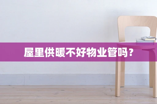 屋里供暖不好物业管吗？