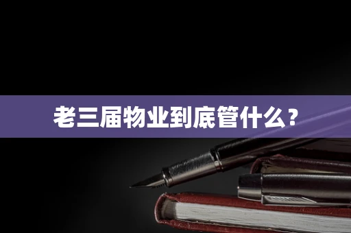 老三届物业到底管什么？