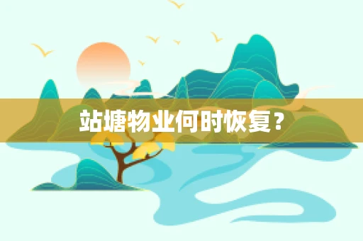 站塘物业何时恢复？