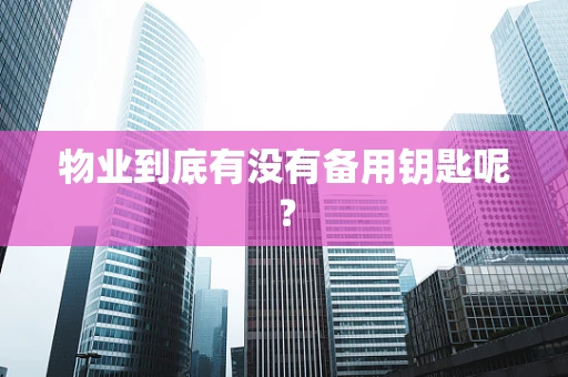 物业到底有没有备用钥匙呢？