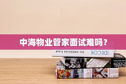 中海物业管家面试难吗？