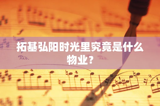 拓基弘阳时光里究竟是什么物业？