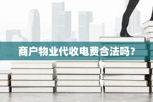 商户物业代收电费合法吗？