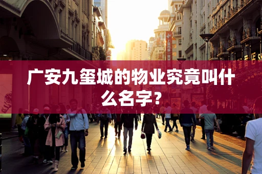 广安九玺城的物业究竟叫什么名字？