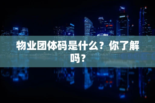 物业团体码是什么？你了解吗？