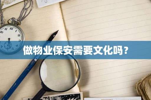 做物业保安需要文化吗？