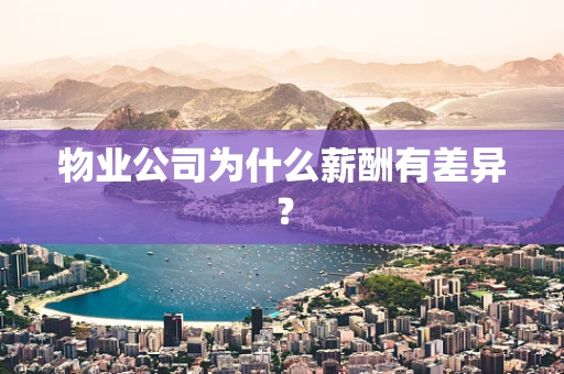 物业公司为什么薪酬有差异？