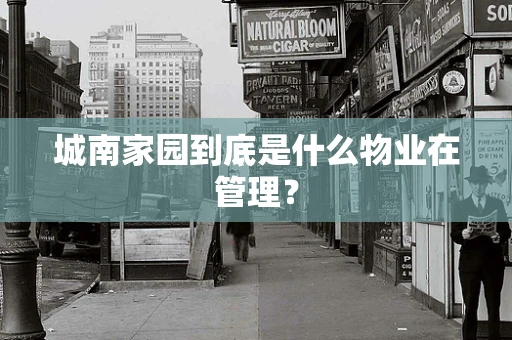 城南家园到底是什么物业在管理？