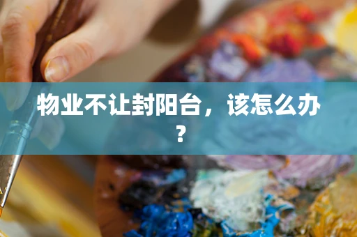 物业不让封阳台，该怎么办？